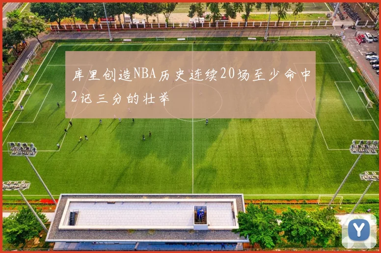库里创造NBA历史连续20场至少命中2记三分的壮举
