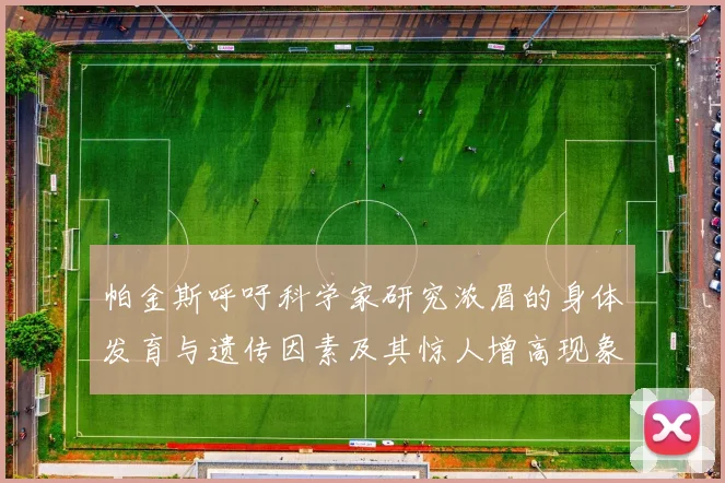 帕金斯呼吁科学家研究浓眉的身体发育与遗传因素及其惊人增高现象