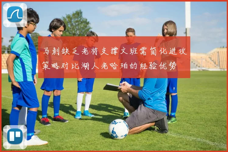 马刺缺乏老将支撑文班需简化进攻策略对比湖人老哈珀的经验优势