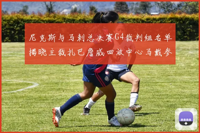 尼克斯与马刺总决赛G4裁判组名单揭晓主裁扎巴詹威回放中心马戴参与执法