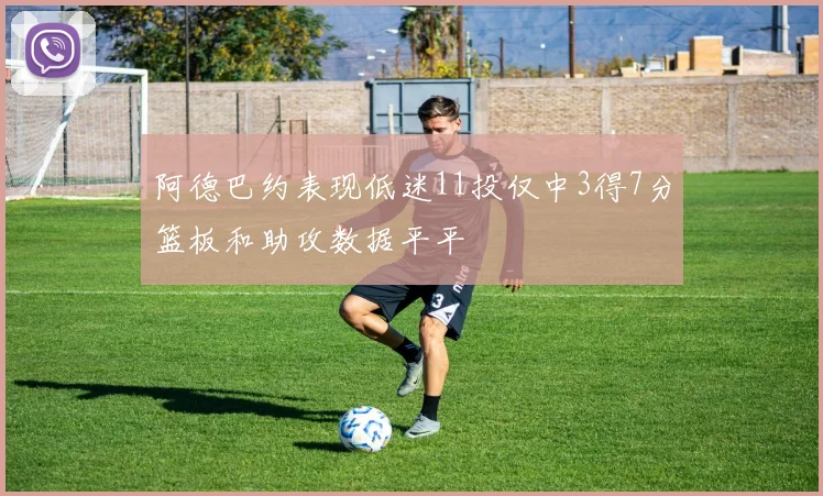 阿德巴约表现低迷11投仅中3得7分篮板和助攻数据平平