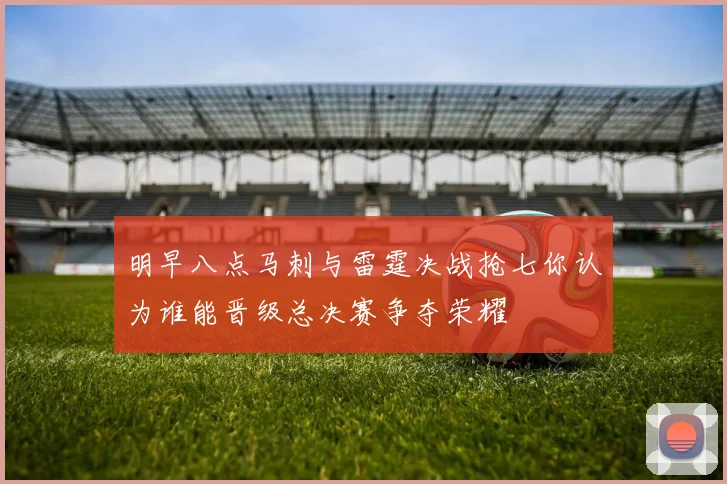 明早八点马刺与雷霆决战抢七你认为谁能晋级总决赛争夺荣耀