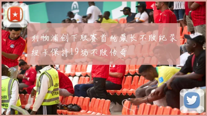 利物浦创下联赛首轮最长不败纪录纽卡保持19场不败传奇