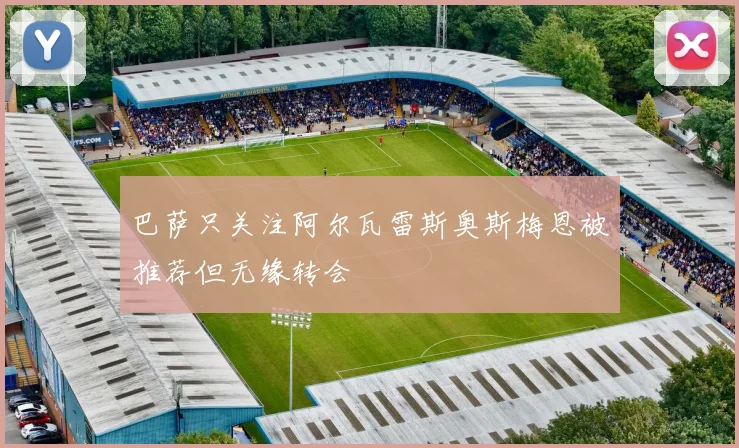 巴萨只关注阿尔瓦雷斯奥斯梅恩被推荐但无缘转会
