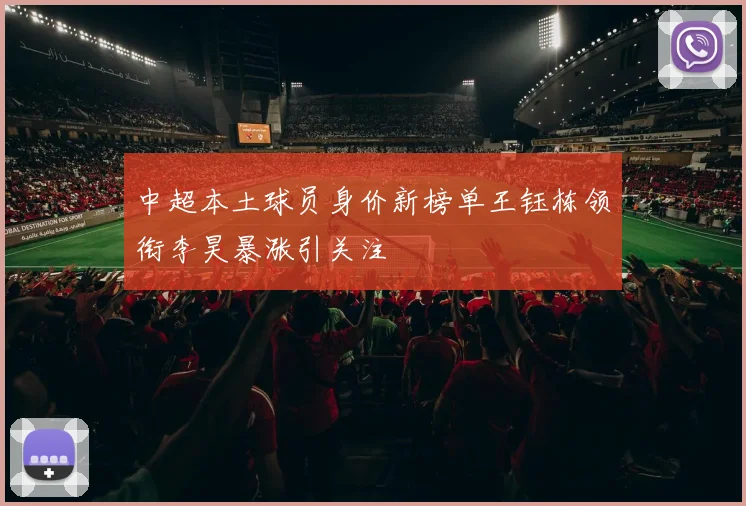 中超本土球员身价新榜单王钰栋领衔李昊暴涨引关注
