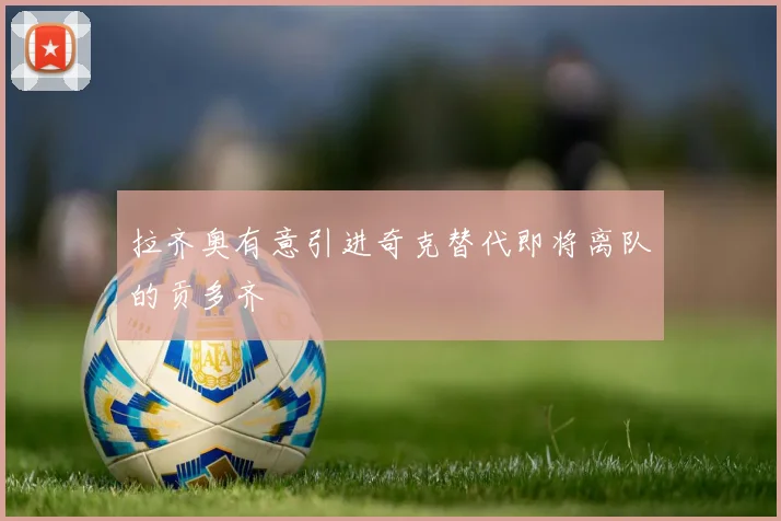 拉齐奥有意引进奇克替代即将离队的贡多齐