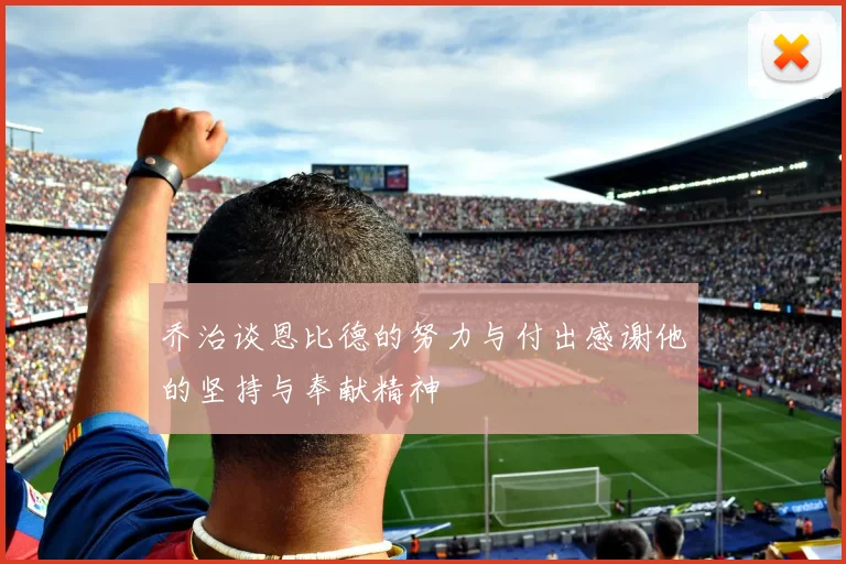 乔治谈恩比德的努力与付出感谢他的坚持与奉献精神