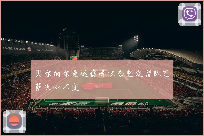 贝尔纳尔重返巅峰状态坚定留队巴萨决心不变