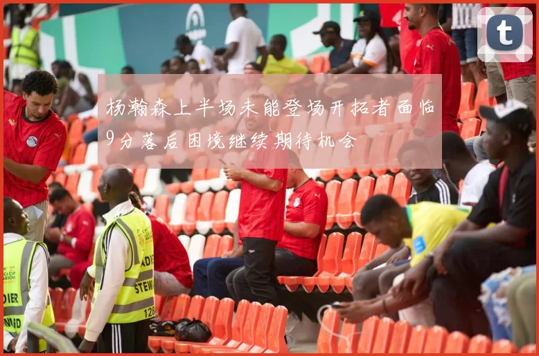 杨瀚森上半场未能登场开拓者面临9分落后困境继续期待机会