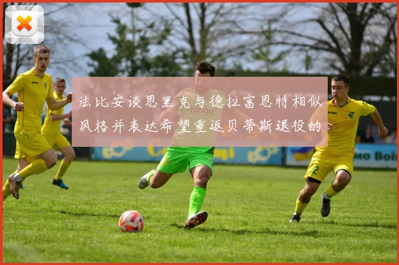 法比安谈恩里克与德拉富恩特相似风格并表达希望重返贝蒂斯退役的愿望